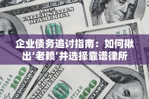 北京企业债务追讨指南：如何揪出‘老赖’并选择靠谱律所