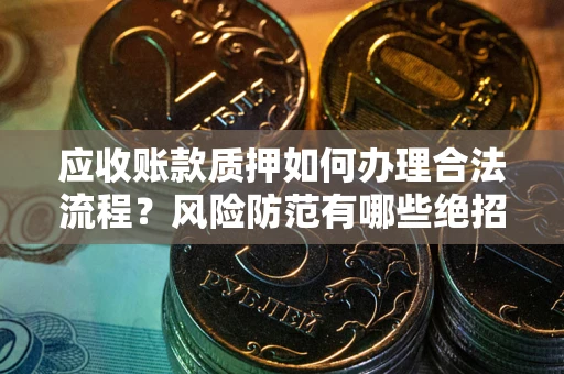 北京应收账款质押如何办理合法流程？风险防范有哪些绝招？