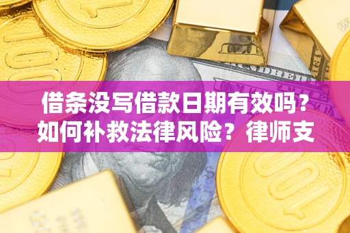 北京借条没写借款日期有效吗？如何补救法律风险？律师支招