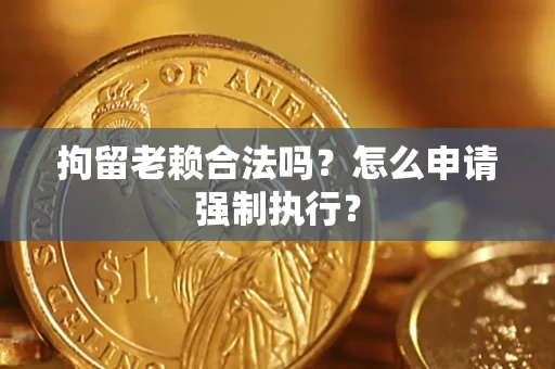 北京拘留老赖合法吗？怎么申请强制执行？