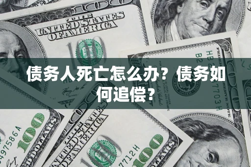 北京债务人死亡怎么办？债务如何追偿？