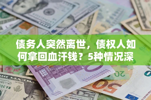 北京债务人突然离世，债权人如何拿回血汗钱？5种情况深度解析