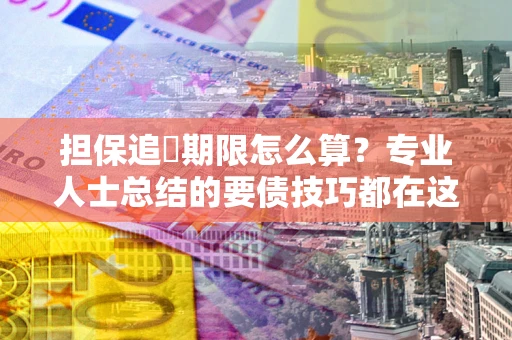 北京担保追償期限怎么算？专业人士总结的要债技巧都在这里了