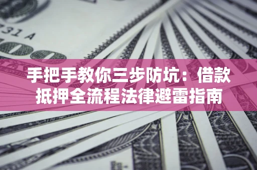 北京手把手教你三步防坑：借款抵押全流程法律避雷指南