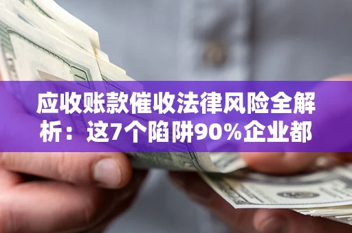 北京应收账款催收法律风险全解析：这7个陷阱90%企业都踩过（含合规应对指南）