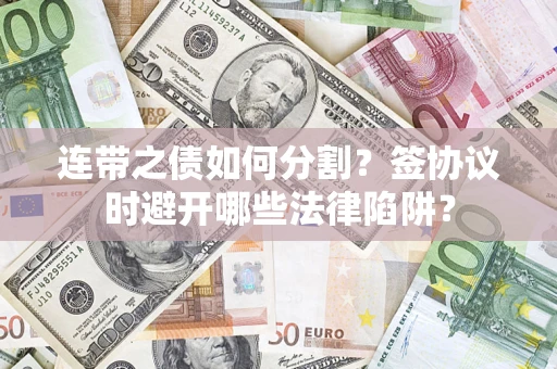 北京连带之债如何分割？签协议时避开哪些法律陷阱？