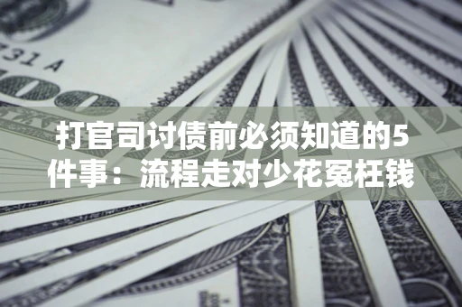 北京打官司讨债前必须知道的5件事：流程走对少花冤枉钱