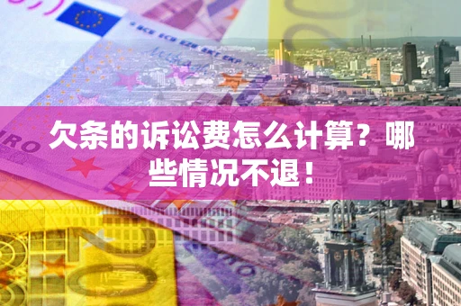 北京欠条的诉讼费怎么计算?哪些情况不退! 北京欠条的诉讼费怎么计算?哪些情况不退!