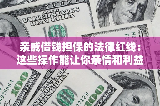 北京亲戚借钱担保的法律红线：这些操作能让你亲情和利益两不误