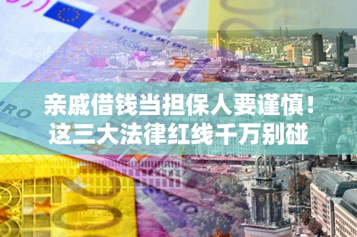 北京亲戚借钱当担保人要谨慎！这三大法律红线千万别碰