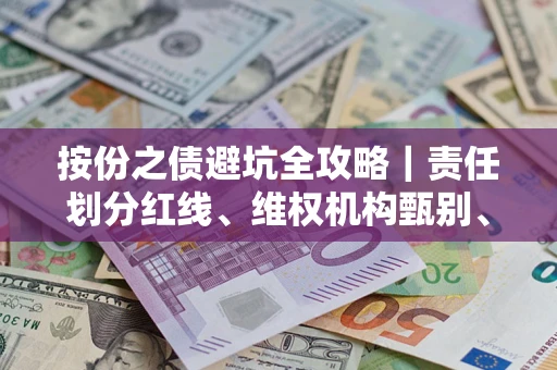 北京按份之债避坑全攻略｜责任划分红线、维权机构甄别、纠纷处理全流程拆解