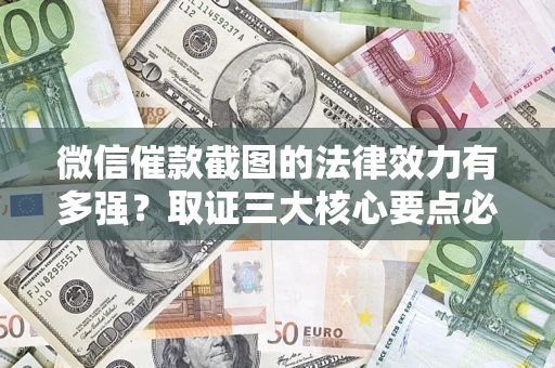 北京微信催款截图的法律效力有多强？取证三大核心要点必须知道！