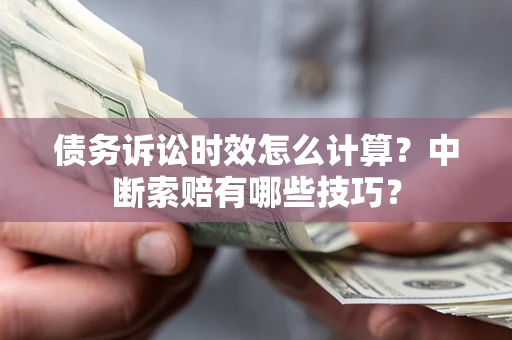 北京债务诉讼时效怎么计算？中断索赔有哪些技巧？