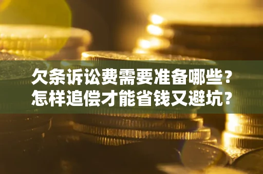 北京欠条诉讼费需要准备哪些？怎样追偿才能省钱又避坑？