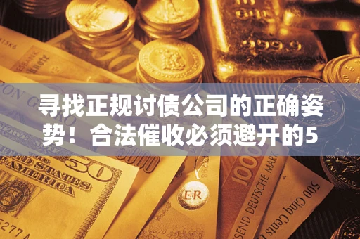 北京寻找正规讨债公司的正确姿势！合法催收必须避开的5大雷区