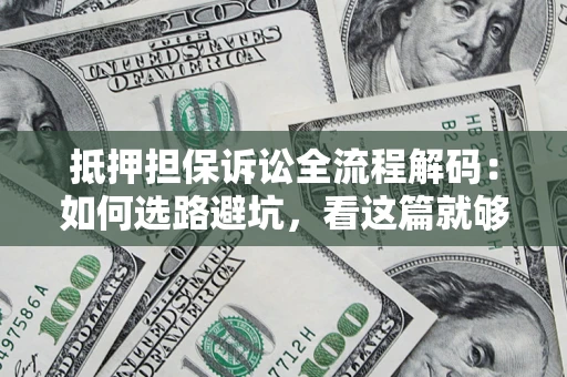 北京抵押担保诉讼全流程解码：如何选路避坑，看这篇就够了