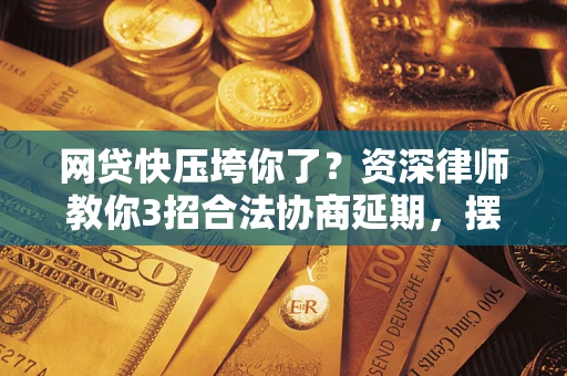 北京网贷快压垮你了？资深律师教你3招合法协商延期，摆脱暴力催收！