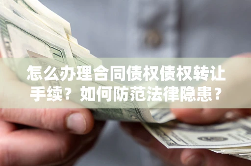 北京怎么办理合同债权债权转让手续？如何防范法律隐患？
