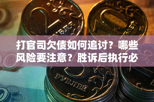北京打官司欠债如何追讨？哪些风险要注意？胜诉后执行必看！