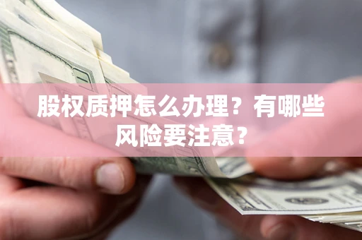 北京股权质押怎么办理？有哪些风险要注意？