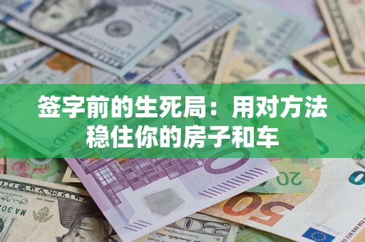 北京签字前的生死局：用对方法稳住你的房子和车