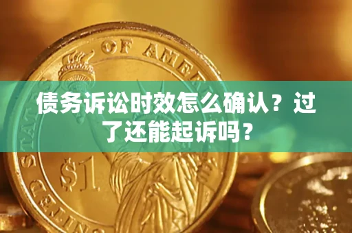 北京债务诉讼时效怎么确认？过了还能起诉吗？