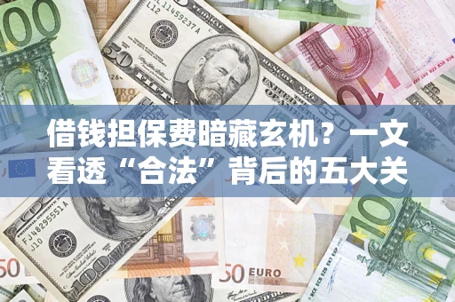 北京借钱担保费暗藏玄机？一文看透“合法”背后的五大关键陷阱
