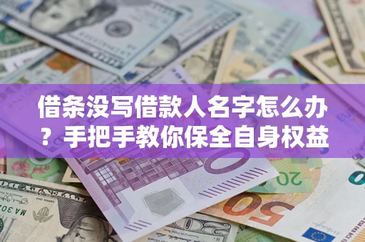 北京借条没写借款人名字怎么办？手把手教你保全自身权益