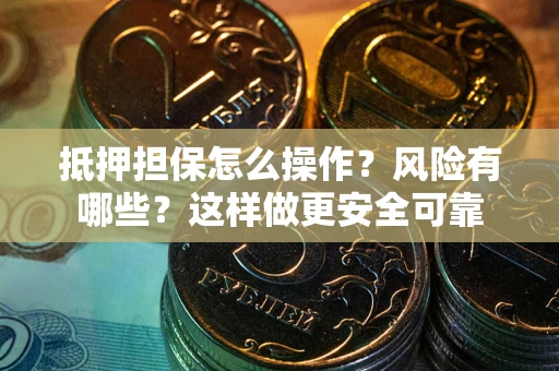 北京抵押担保怎么操作？风险有哪些？这样做更安全可靠