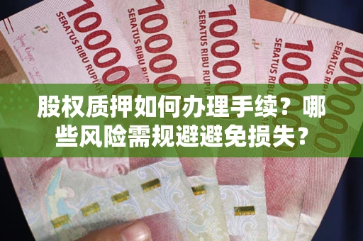 北京股权质押如何办理手续？哪些风险需规避避免损失？