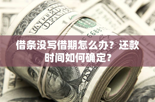 北京借条没写借期怎么办？还款时间如何确定？