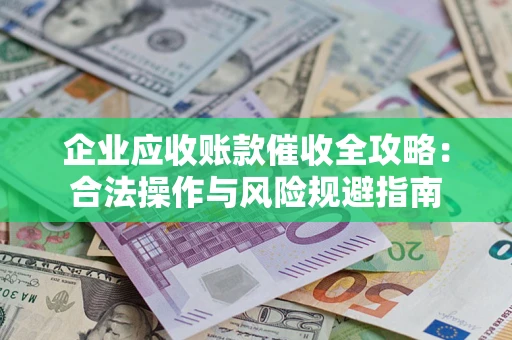 北京企业应收账款催收全攻略：合法操作与风险规避指南