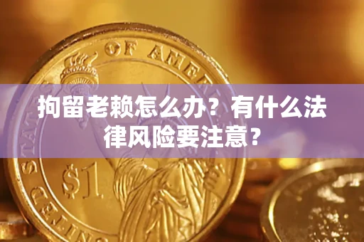 北京拘留老赖怎么办？有什么法律风险要注意？