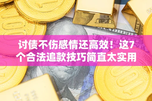 北京讨债不伤感情还高效！这7个合法追款技巧简直太实用