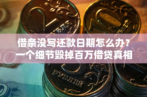 北京借条没写还款日期怎么办？一个细节毁掉百万借贷真相