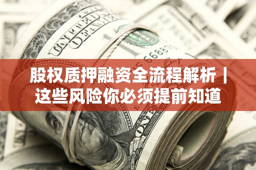 北京股权质押融资全流程解析｜这些风险你必须提前知道
