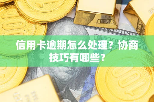 北京信用卡逾期怎么处理？协商技巧有哪些？