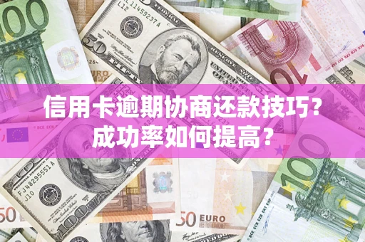 北京信用卡逾期协商还款技巧？成功率如何提高？