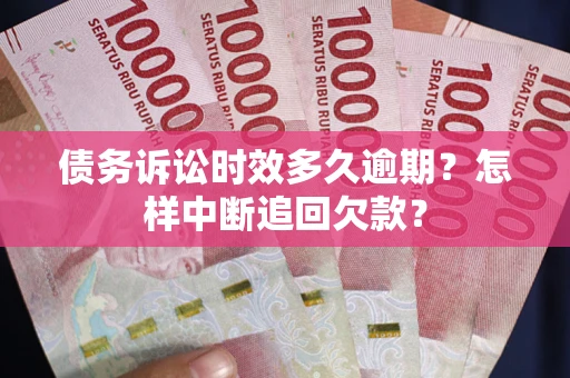 北京债务诉讼时效多久逾期？怎样中断追回欠款？