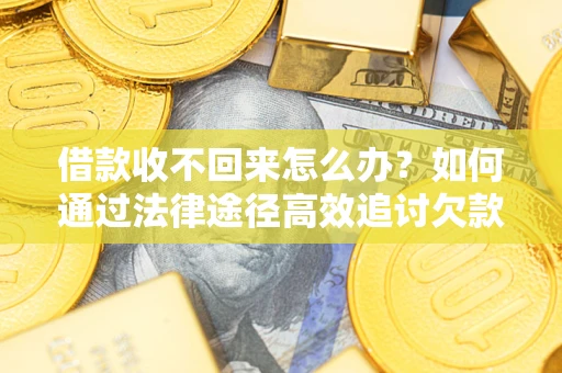 北京借款收不回来怎么办?如何通过法律途径高效追讨欠款? 北京借款收不回来怎么办?如何通过法律途径高效追讨欠款?