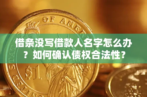 北京借条没写借款人名字怎么办？如何确认债权合法性？