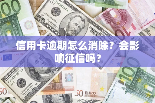 北京信用卡逾期怎么消除？会影响征信吗？