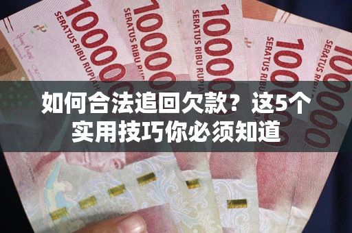 北京如何合法追回欠款？这5个实用技巧你必须知道