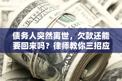 北京债务人突然离世，欠款还能要回来吗？律师教你三招应对
