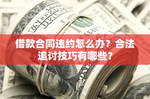 北京借款合同违约怎么办？合法追讨技巧有哪些？