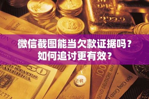 北京微信截图能当欠款证据吗？如何追讨更有效？