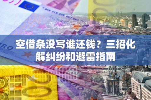 北京空借条没写谁还钱？三招化解纠纷和避雷指南