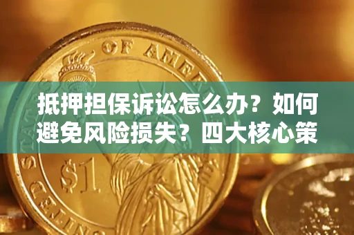 北京抵押担保诉讼怎么办？如何避免风险损失？四大核心策略全解读