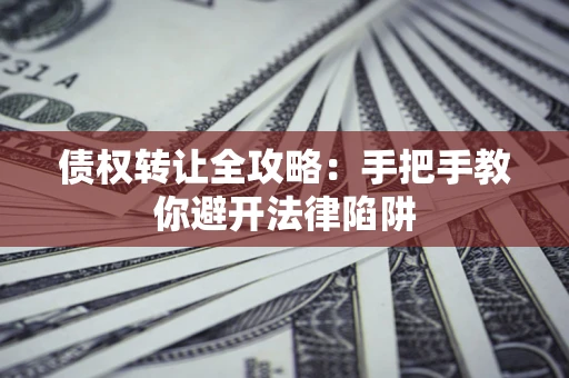 北京债权转让全攻略：手把手教你避开法律陷阱