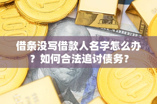 北京借条没写借款人名字怎么办？如何合法追讨债务？